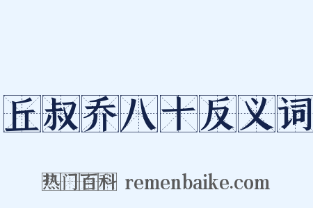 丘叔乔八十反义词是什么意思的图片